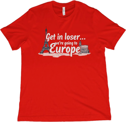 T-Shirt Red / XS Get in Loser...We're Going to Europe T-Shirt