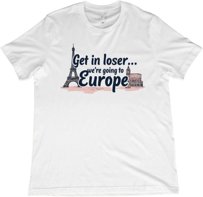 T-Shirt White / XS Get in Loser...We're Going to Europe T-Shirt